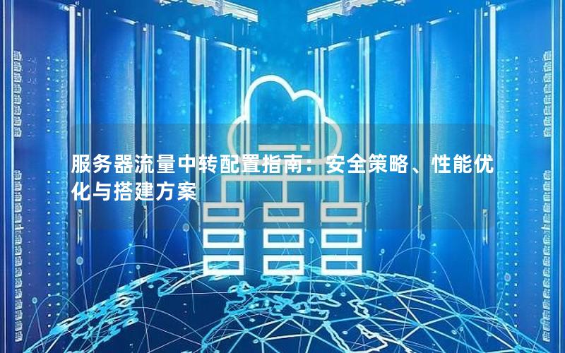 服务器流量中转配置指南：安全策略、性能优化与搭建方案