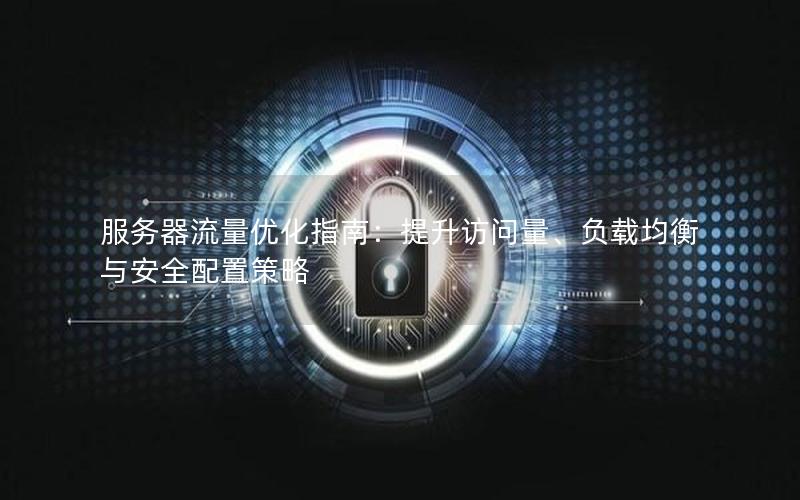 服务器流量优化指南：提升访问量、负载均衡与安全配置策略