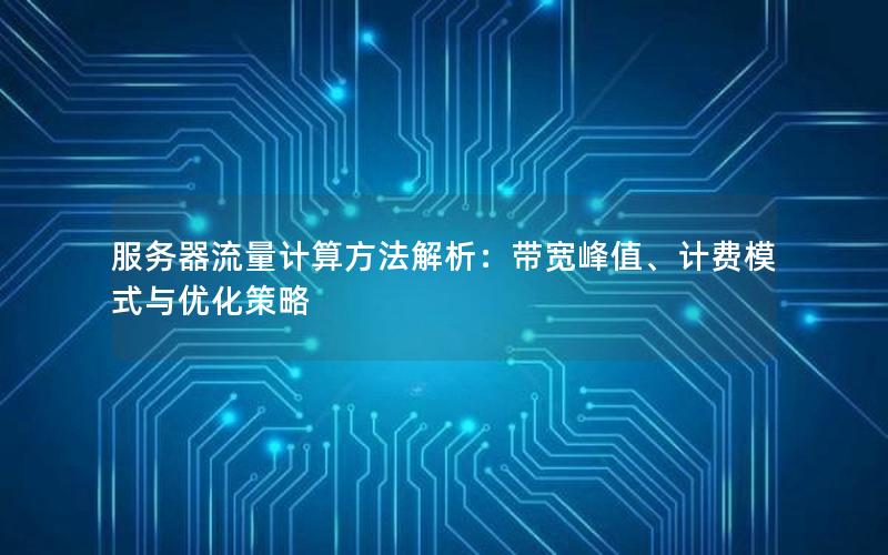 服务器流量计算方法解析：带宽峰值、计费模式与优化策略