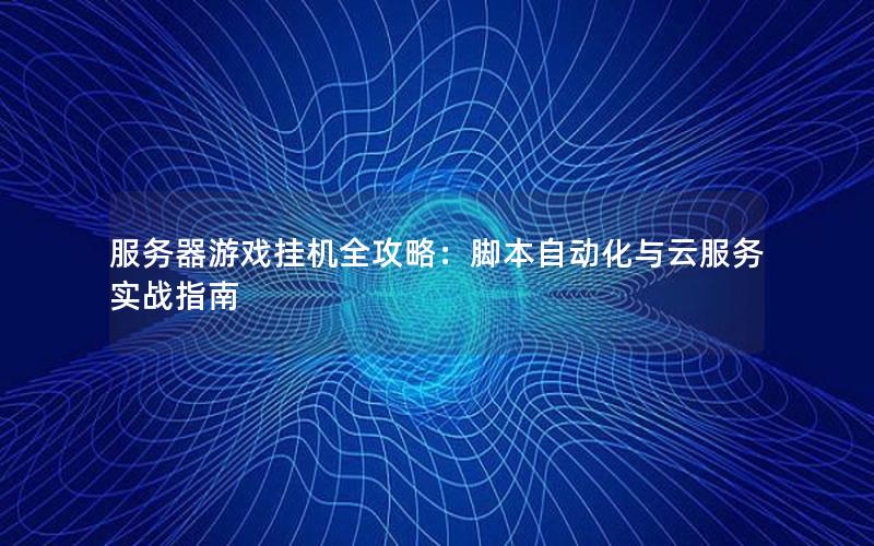 服务器游戏挂机全攻略：脚本自动化与云服务实战指南