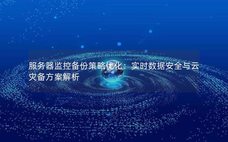 服务器监控备份策略优化：实时数据安全与云灾备方案解析