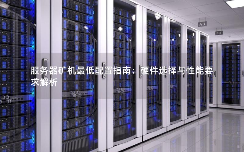 服务器矿机最低配置指南：硬件选择与性能要求解析