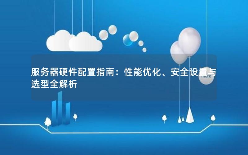 服务器硬件配置指南：性能优化、安全设置与选型全解析