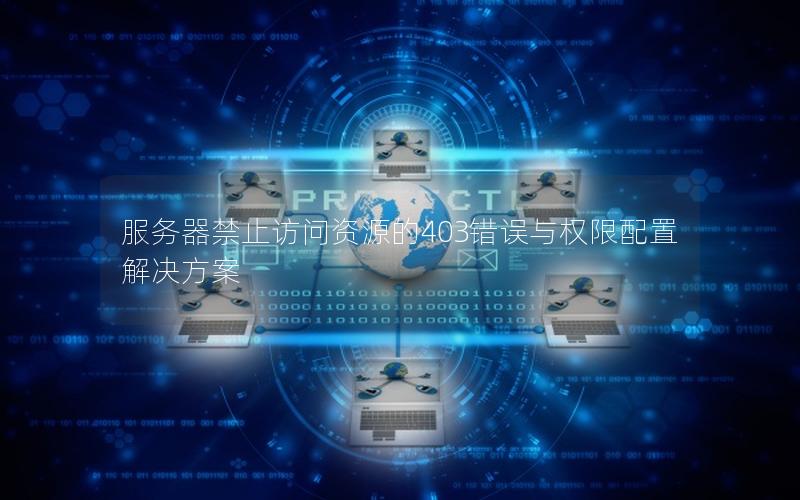 服务器禁止访问资源的403错误与权限配置解决方案