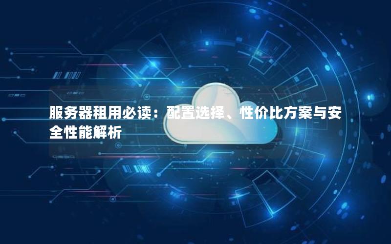 服务器租用必读：配置选择、性价比方案与安全性能解析