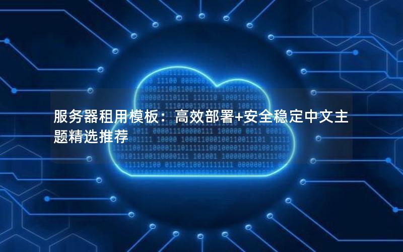 服务器租用模板：高效部署+安全稳定中文主题精选推荐