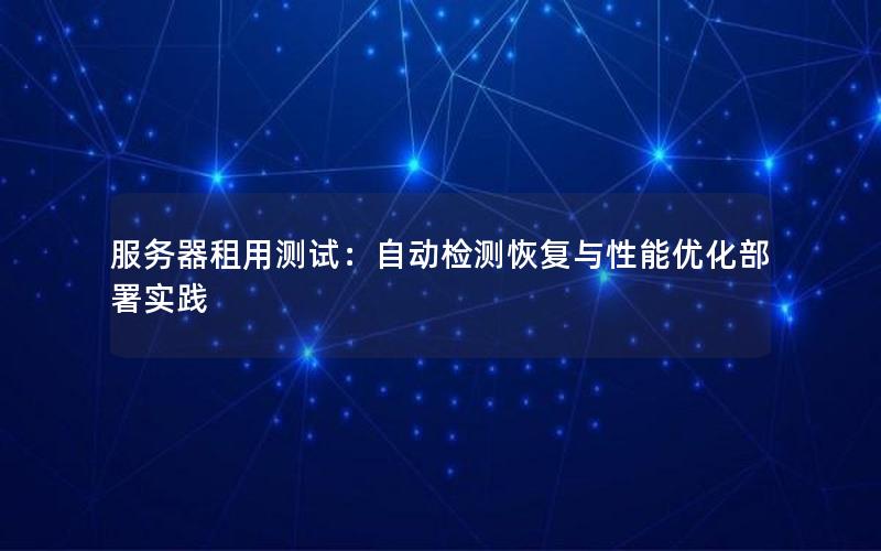 服务器租用测试：自动检测恢复与性能优化部署实践