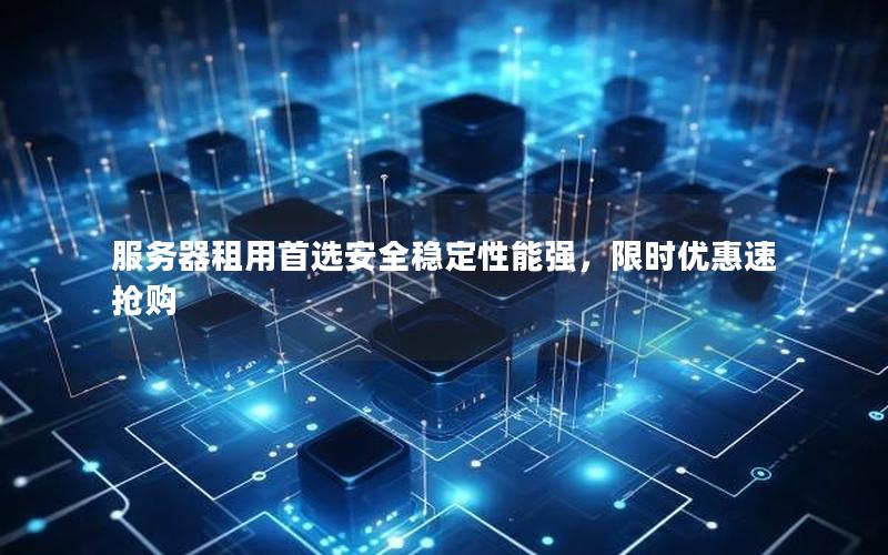 服务器租用首选安全稳定性能强，限时优惠速抢购