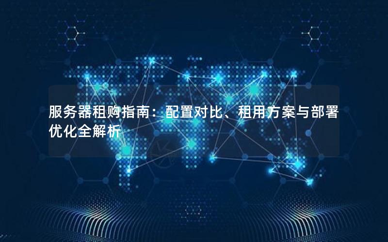 服务器租购指南：配置对比、租用方案与部署优化全解析