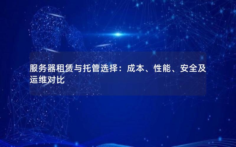 服务器租赁与托管选择：成本、性能、安全及运维对比