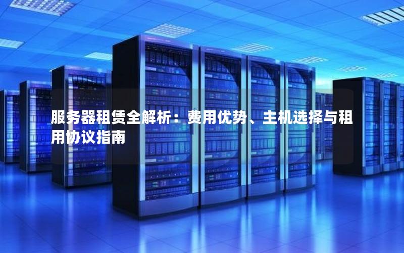 服务器租赁全解析：费用优势、主机选择与租用协议指南