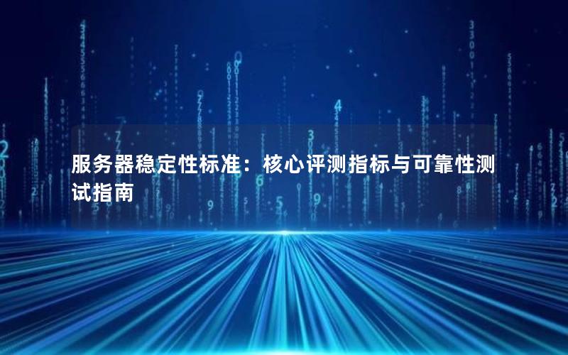 服务器稳定性标准：核心评测指标与可靠性测试指南