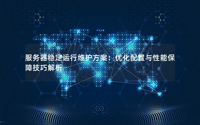 服务器稳定运行维护方案：优化配置与性能保障技巧解析