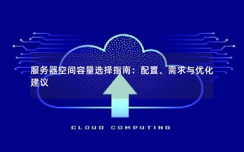 服务器空间容量选择指南：配置、需求与优化建议