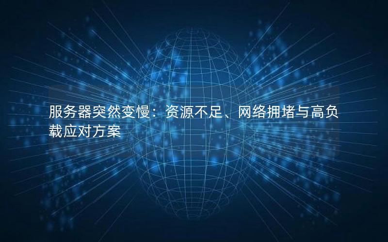 服务器突然变慢：资源不足、网络拥堵与高负载应对方案