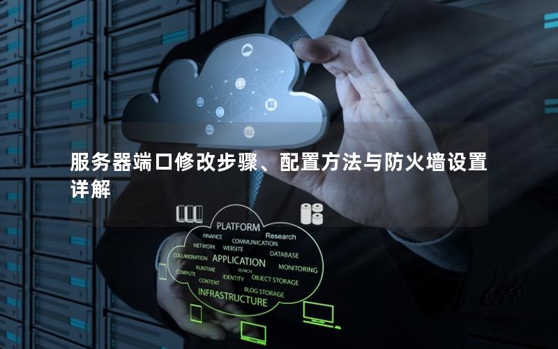 服务器端口修改步骤、配置方法与防火墙设置详解