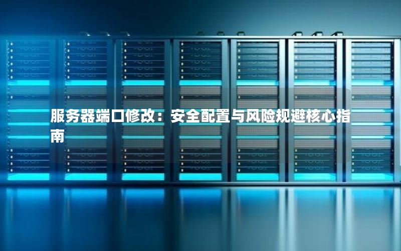 服务器端口修改：安全配置与风险规避核心指南