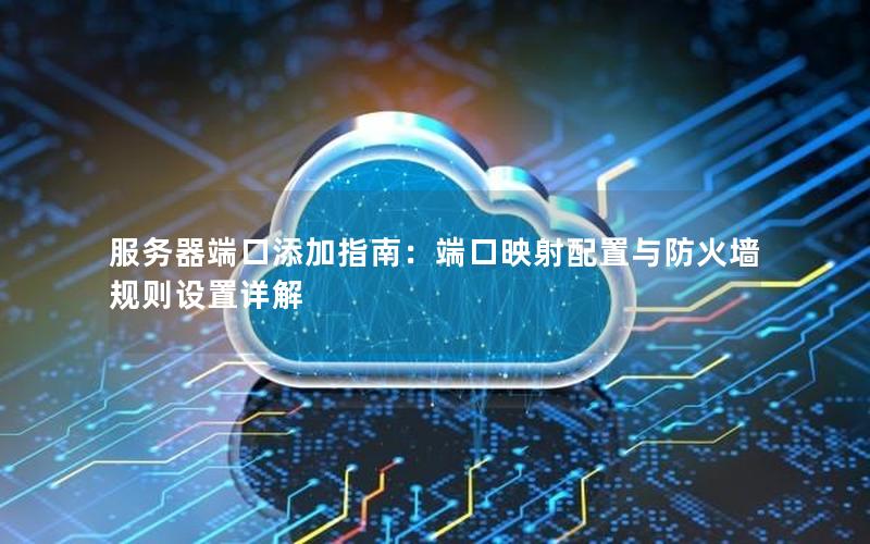 服务器端口添加指南：端口映射配置与防火墙规则设置详解
