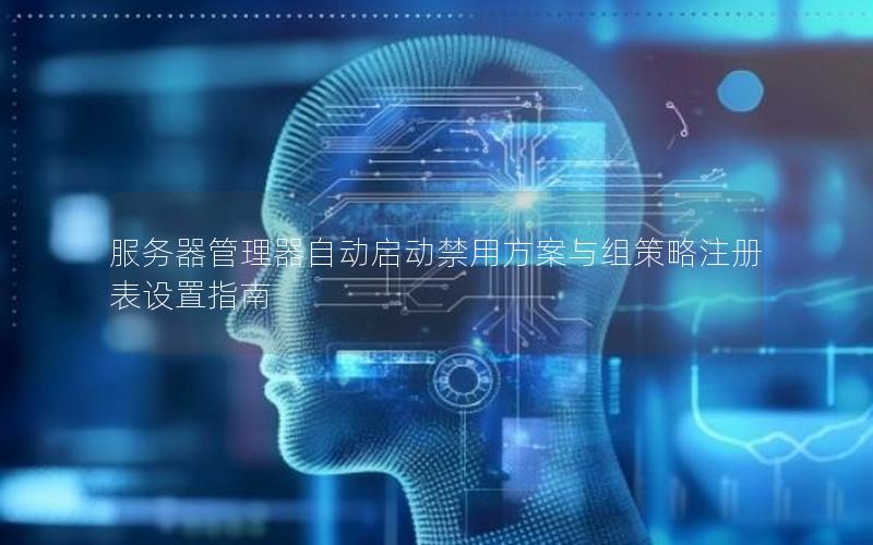 服务器管理器自动启动禁用方案与组策略注册表设置指南