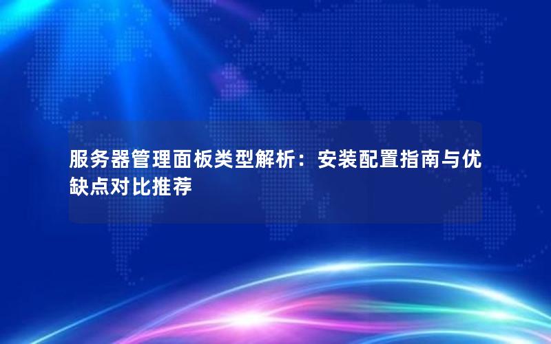 服务器管理面板类型解析：安装配置指南与优缺点对比推荐