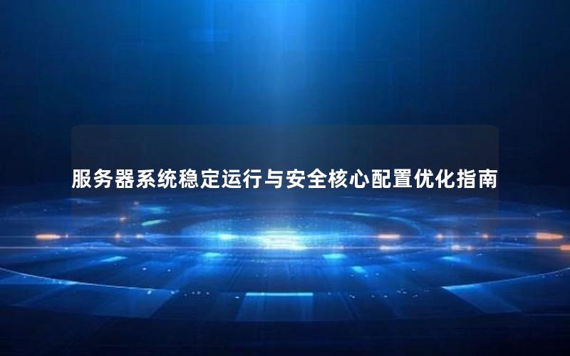 服务器系统稳定运行与安全核心配置优化指南