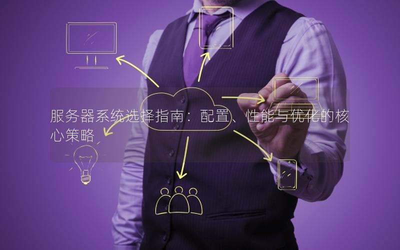 服务器系统选择指南：配置、性能与优化的核心策略