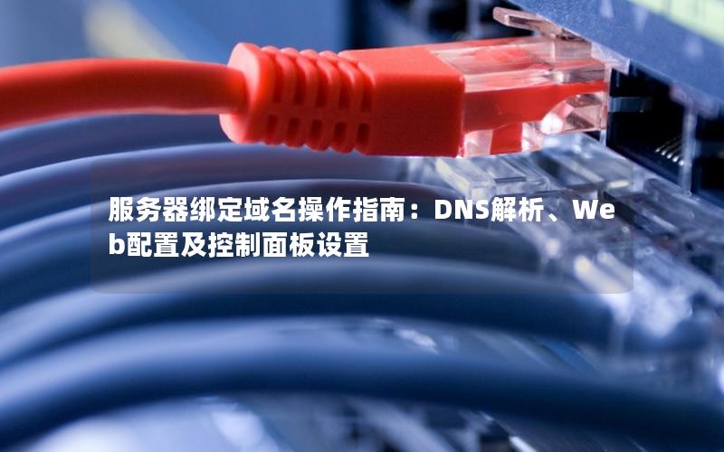 服务器绑定域名操作指南：DNS解析、Web配置及控制面板设置