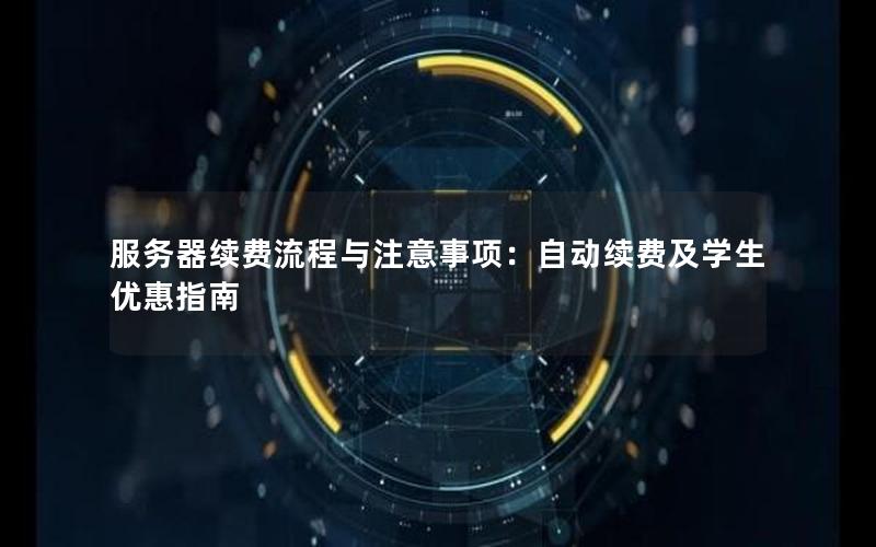 服务器续费流程与注意事项：自动续费及学生优惠指南
