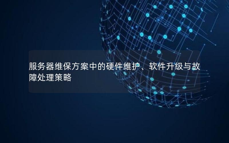 服务器维保方案中的硬件维护、软件升级与故障处理策略