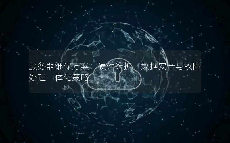 服务器维保方案：硬件维护、数据安全与故障处理一体化策略