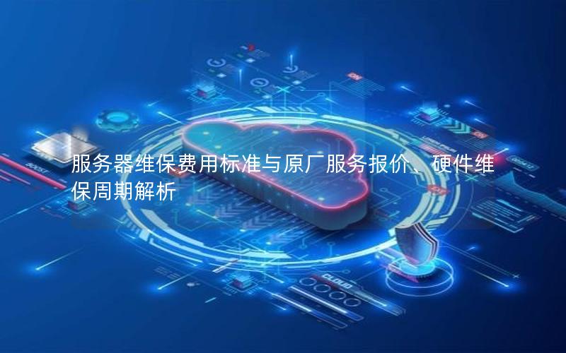 服务器维保费用标准与原厂服务报价、硬件维保周期解析