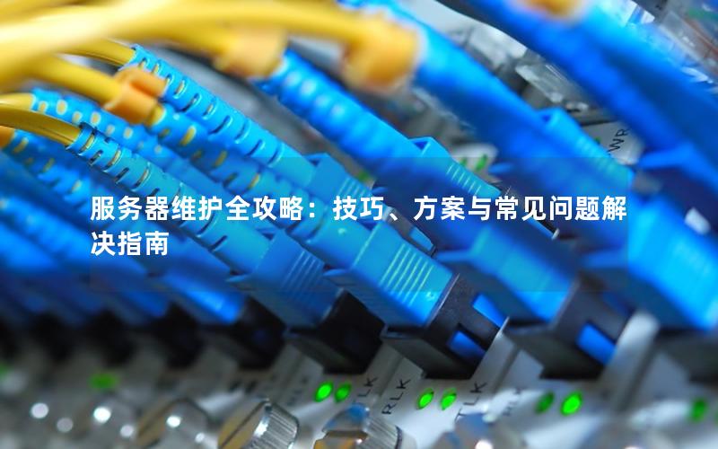 服务器维护全攻略：技巧、方案与常见问题解决指南