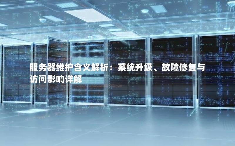 服务器维护含义解析：系统升级、故障修复与访问影响详解