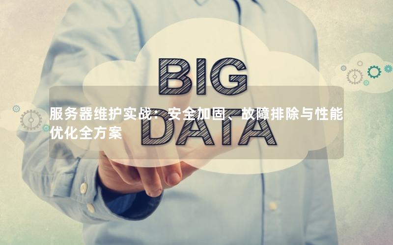 服务器维护实战：安全加固、故障排除与性能优化全方案