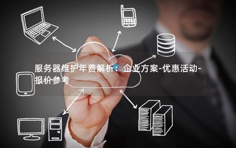 服务器维护年费解析：企业方案-优惠活动-报价参考