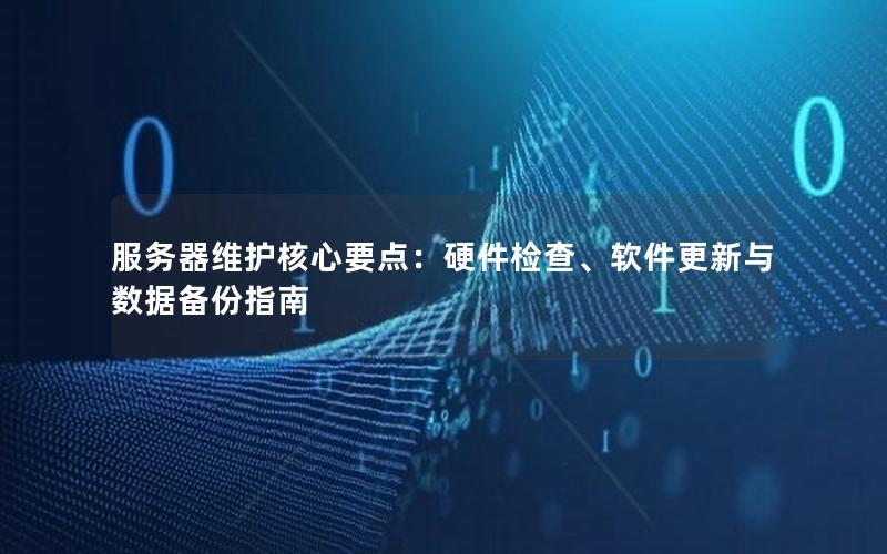 服务器维护核心要点：硬件检查、软件更新与数据备份指南