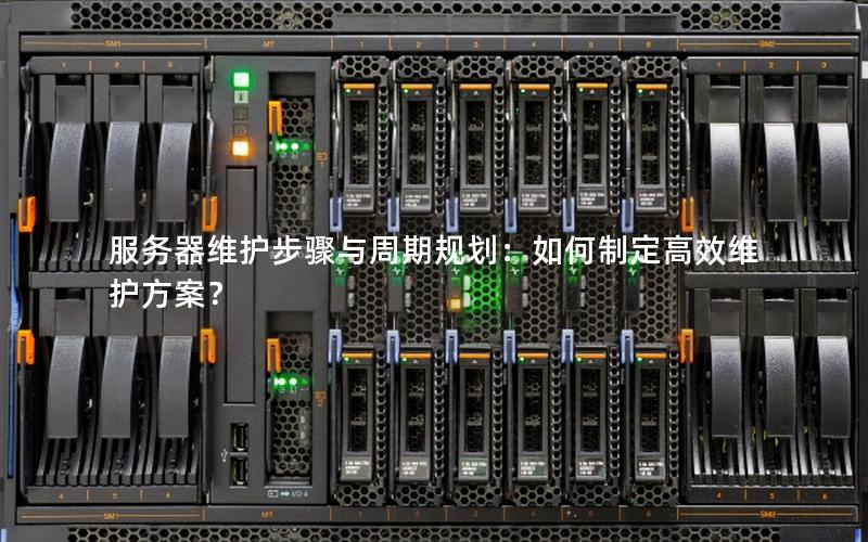 服务器维护步骤与周期规划：如何制定高效维护方案？