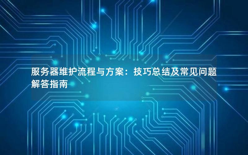 服务器维护流程与方案：技巧总结及常见问题解答指南