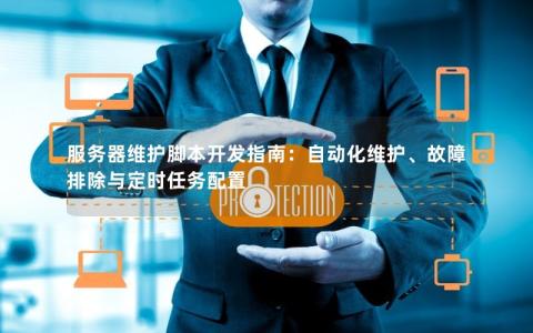 服务器维护脚本开发指南：自动化维护、故障排除与定时任务配置