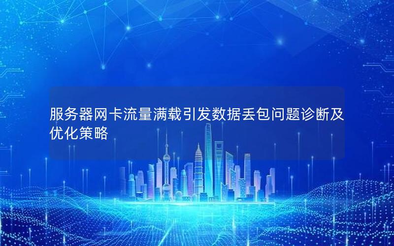 服务器网卡流量满载引发数据丢包问题诊断及优化策略