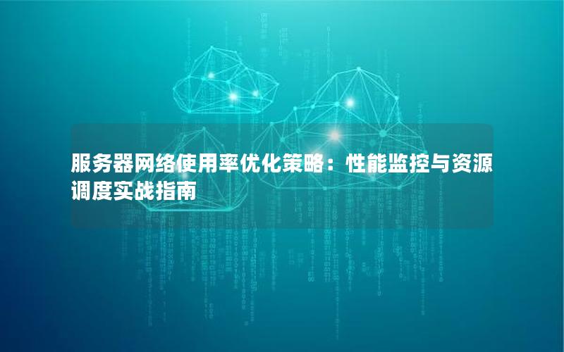 服务器网络使用率优化策略：性能监控与资源调度实战指南