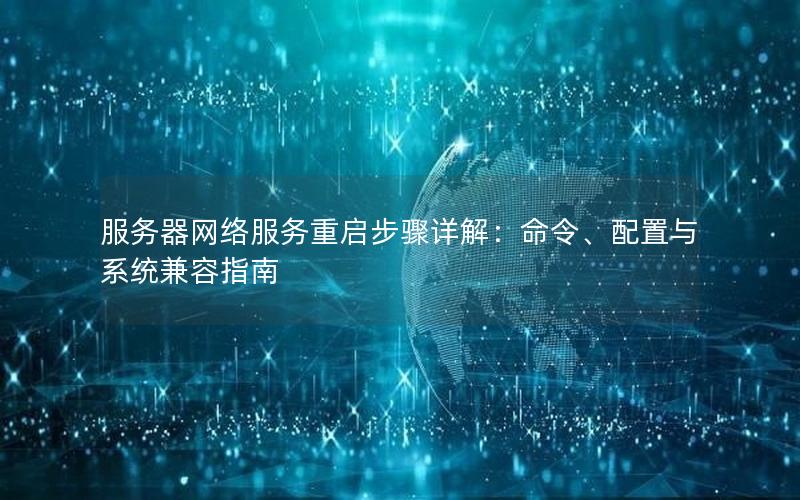 服务器网络服务重启步骤详解：命令、配置与系统兼容指南
