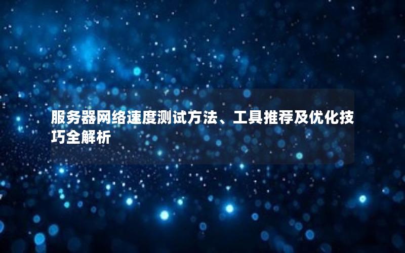 服务器网络速度测试方法、工具推荐及优化技巧全解析