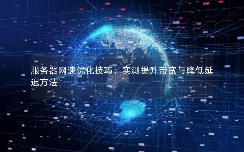 服务器网速优化技巧：实测提升带宽与降低延迟方法