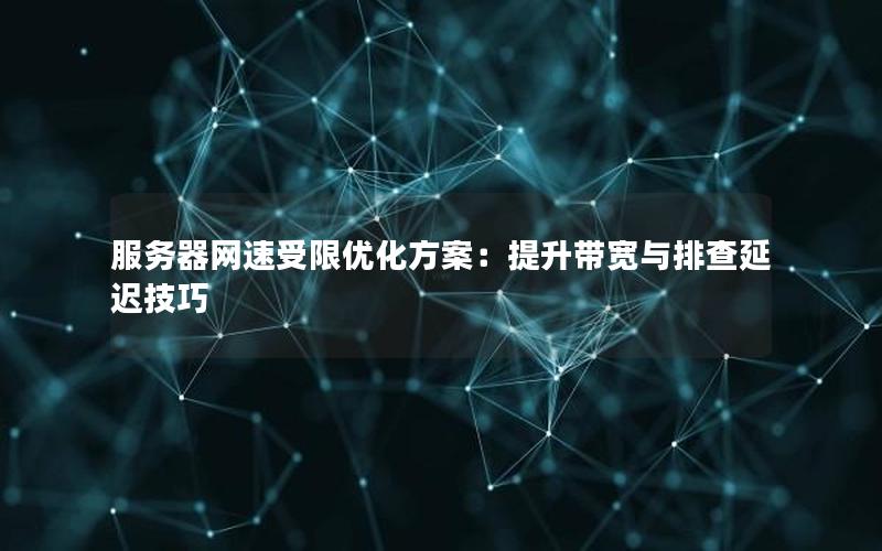 服务器网速受限优化方案：提升带宽与排查延迟技巧