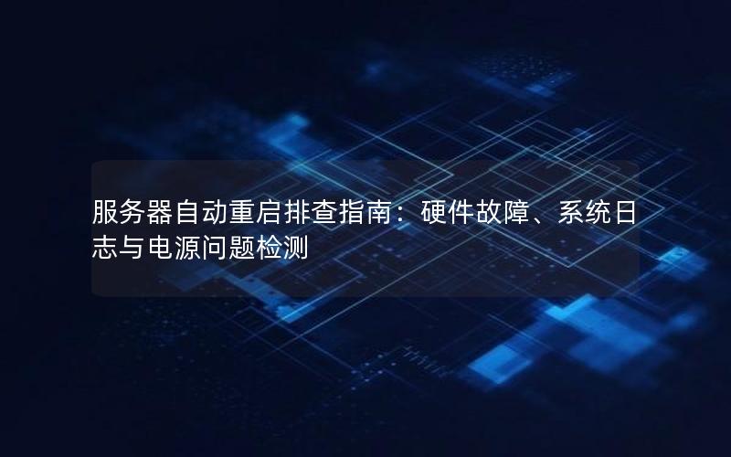 服务器自动重启排查指南：硬件故障、系统日志与电源问题检测