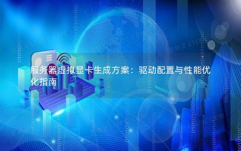 服务器虚拟显卡生成方案：驱动配置与性能优化指南