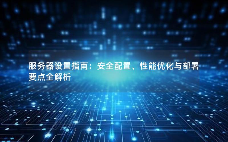 服务器设置指南：安全配置、性能优化与部署要点全解析