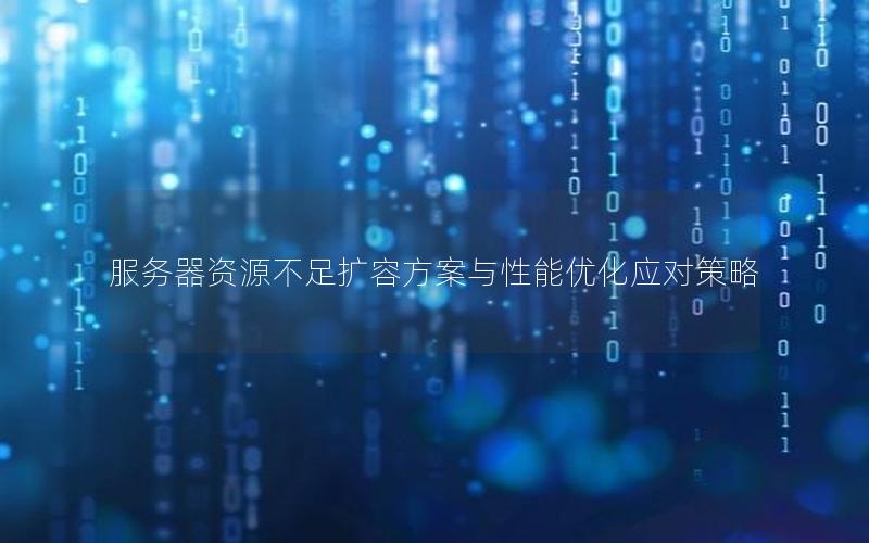 服务器资源不足扩容方案与性能优化应对策略