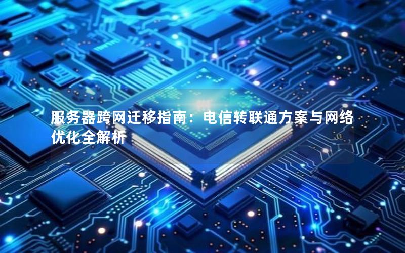 服务器跨网迁移指南：电信转联通方案与网络优化全解析